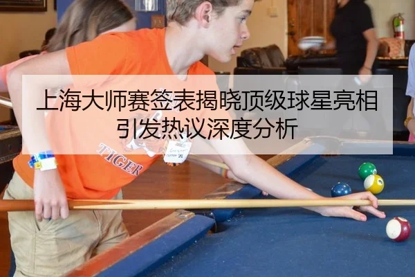 上海大师赛签表揭晓顶级球星亮相引发热议深度分析
